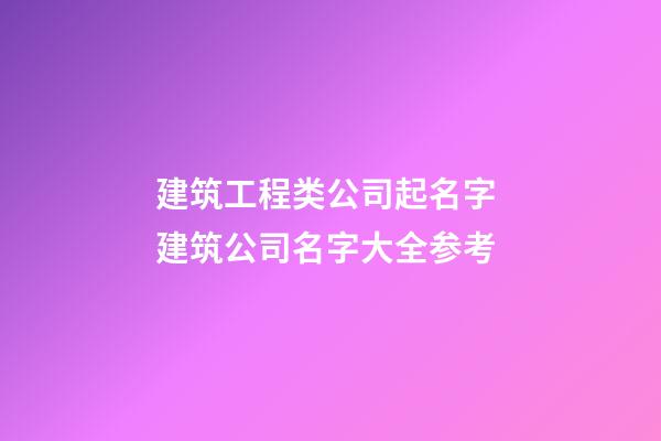 建筑工程类公司起名字 建筑公司名字大全参考-第1张-公司起名-玄机派